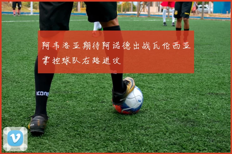 阿韦洛亚期待阿诺德出战瓦伦西亚掌控球队右路进攻