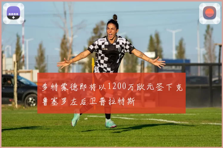 多特蒙德即将以1200万欧元签下克鲁塞罗左后卫普拉特斯