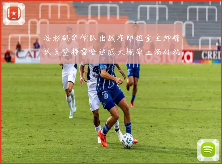 洛杉矶华佗队出战在即掘金主帅确认戈登穆雷哈达威大概率上场对抗湖人